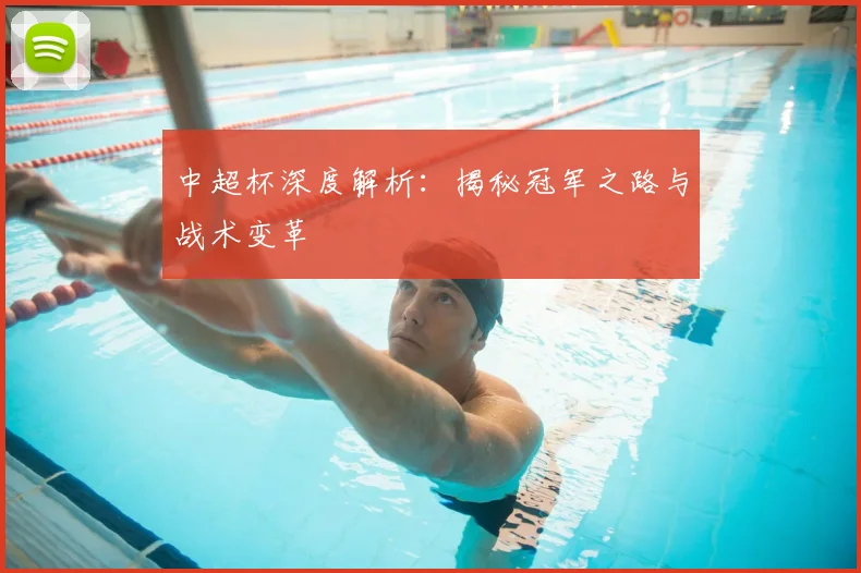 中超杯深度解析:揭秘冠军之路与战术变革