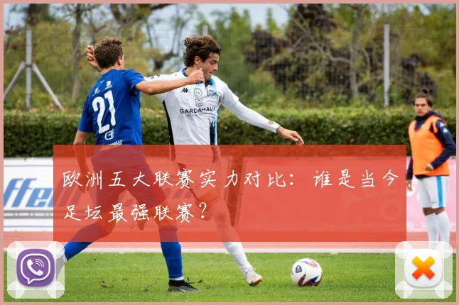 欧洲五大联赛实力对比:谁是当今足坛最强联赛?