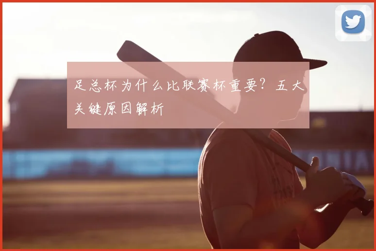 足总杯为什么比联赛杯重要?五大关键原因解析