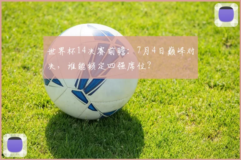 世界杯14决赛前瞻:7月4日巅峰对决,谁能锁定四强席位?