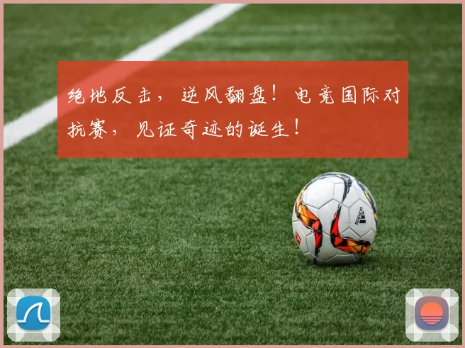绝地反击,逆风翻盘!电竞国际对抗赛,见证奇迹的诞生!