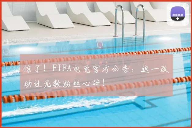 惊了!FIFA电竞官方公告,这一改动让无数粉丝心碎!