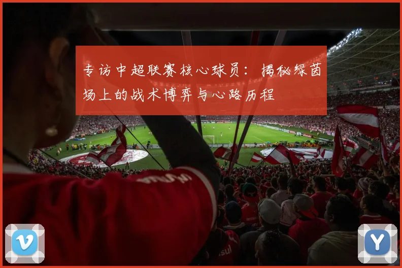 专访中超联赛核心球员:揭秘绿茵场上的战术博弈与心路历程