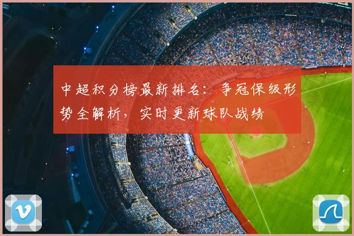 中超积分榜最新排名:争冠保级形势全解析,实时更新球队战绩