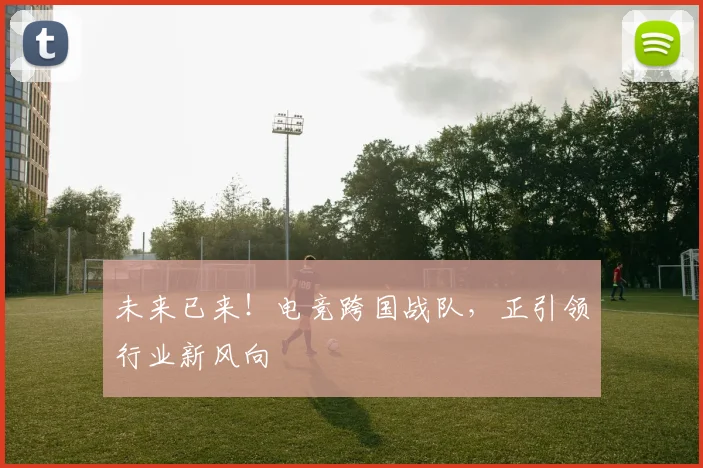 未来已来!电竞跨国战队,正引领行业新风向