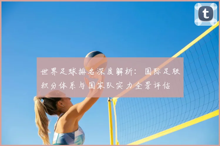 世界足球排名深度解析:国际足联积分体系与国家队实力全景评估