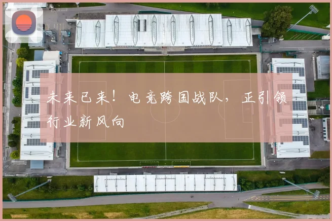 未来已来!电竞跨国战队,正引领行业新风向