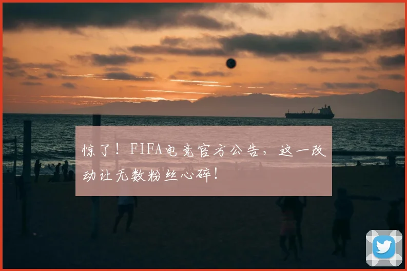 惊了!FIFA电竞官方公告,这一改动让无数粉丝心碎!