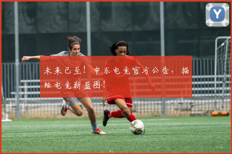未来已至!中东电竞官方公告,描绘电竞新蓝图!