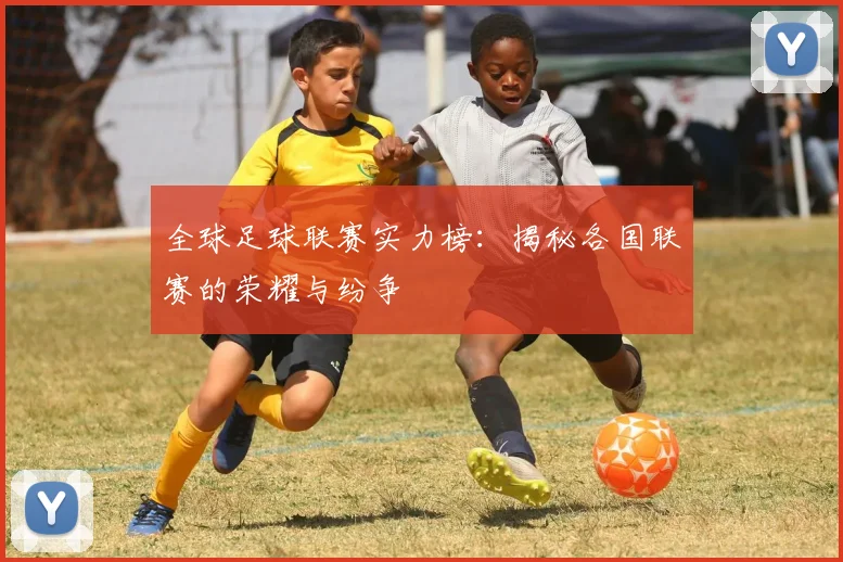 全球足球联赛实力榜:揭秘各国联赛的荣耀与纷争