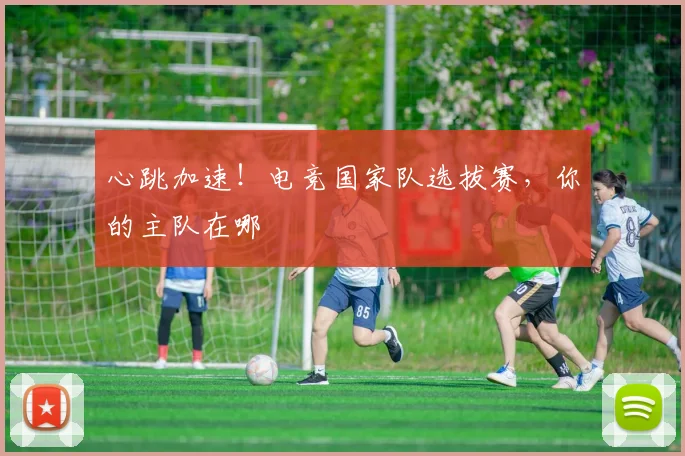 心跳加速！电竞国家队选拔赛，你的主队在哪