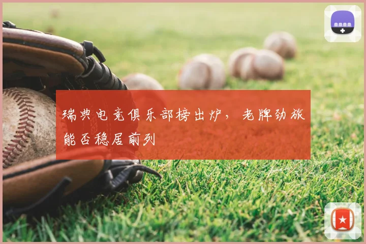 瑞典电竞俱乐部榜出炉，老牌劲旅能否稳居前列