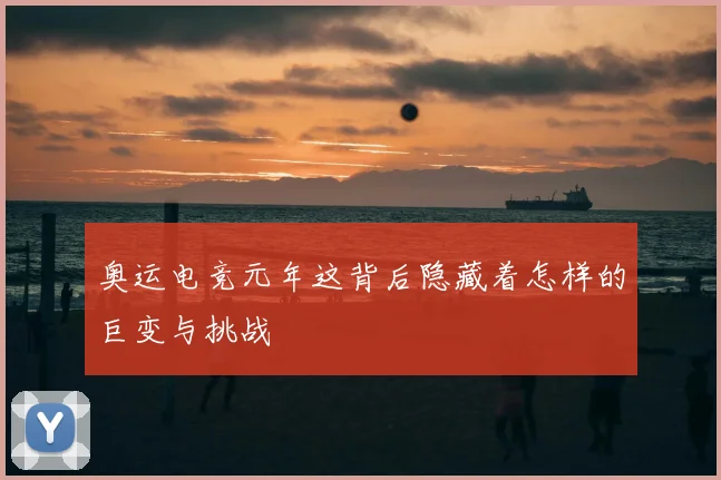 奥运电竞元年这背后隐藏着怎样的巨变与挑战