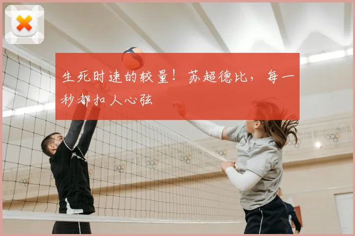 生死时速的较量！苏超德比，每一秒都扣人心弦